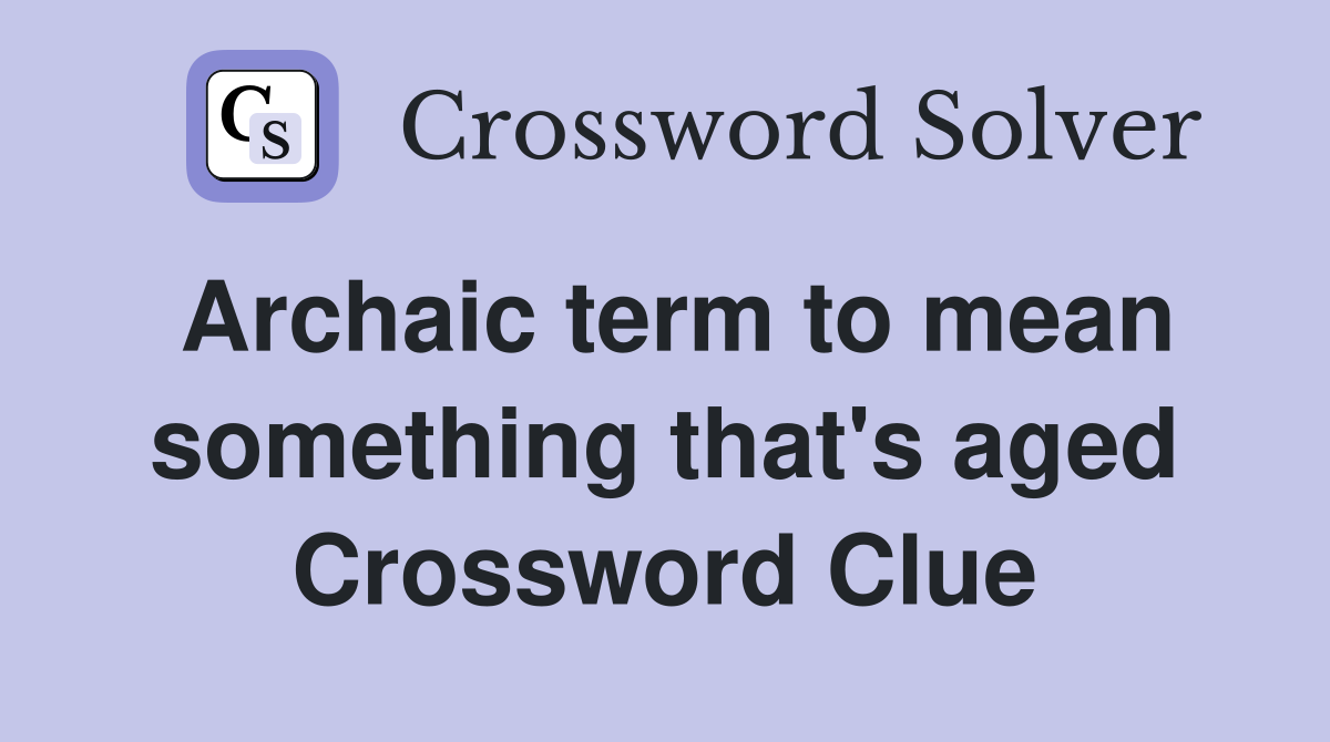 Archaic term to mean something that's aged Crossword Clue