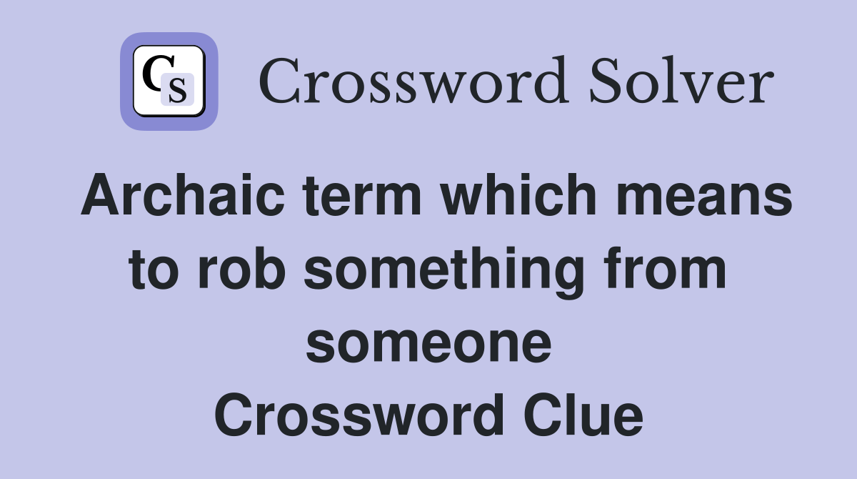 Archaic term which means to rob something from someone Crossword Clue