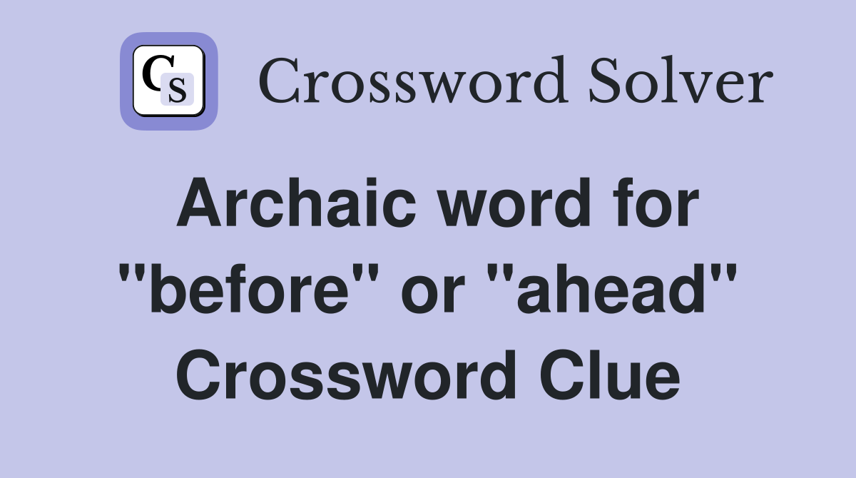 Archaic word for "before" or "ahead" Crossword Clue