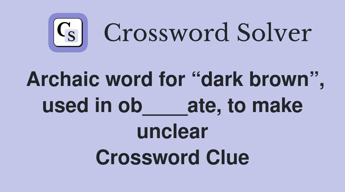 Archaic word for “dark brown”, used in ob____ate, to make unclear Crossword Clue