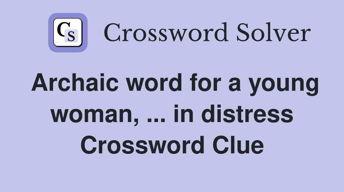 Archaic word for a young woman, ... in distress Crossword Clue