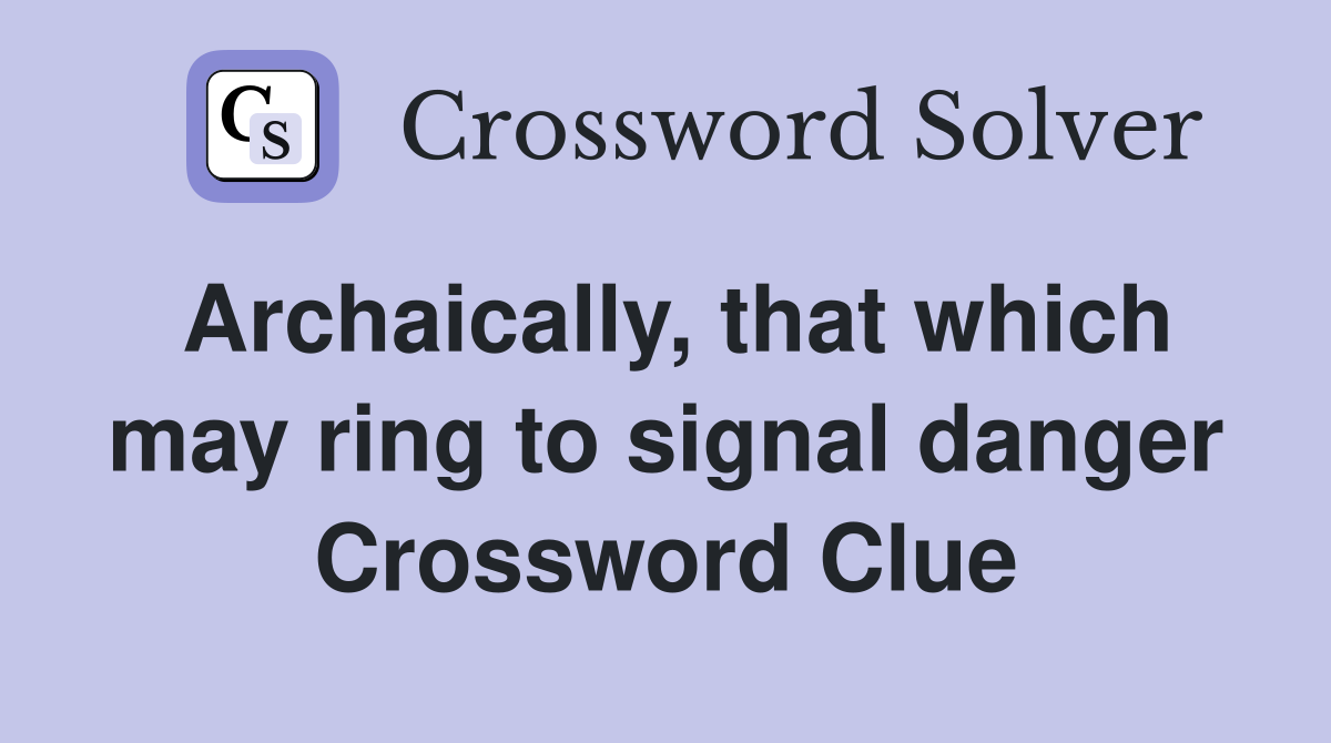Archaically, that which may ring to signal danger Crossword Clue