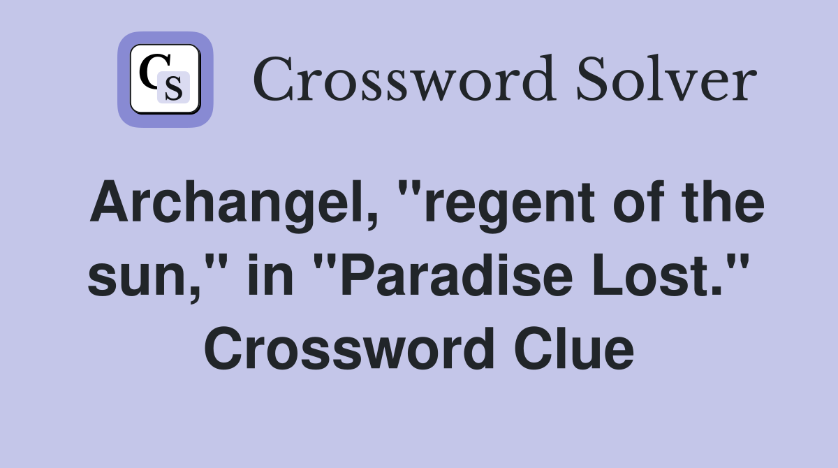 Archangel, "regent of the sun," in "Paradise Lost." Crossword Clue