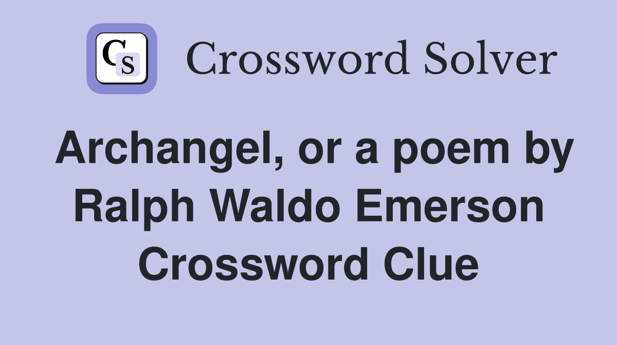 Archangel, or a poem by Ralph Waldo Emerson Crossword Clue