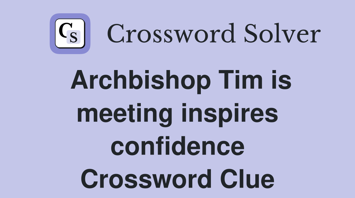 Archbishop Tim is meeting inspires confidence Crossword Clue