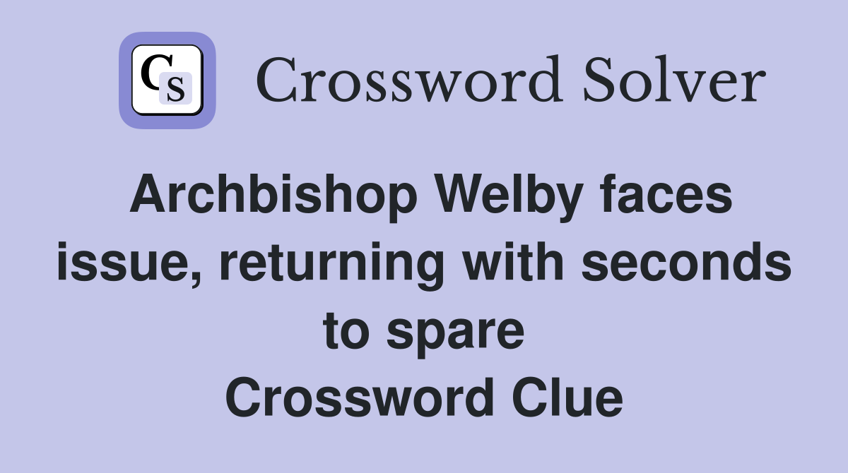 Archbishop Welby faces issue, returning with seconds to spare Crossword Clue
