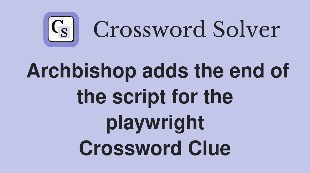 Archbishop adds the end of the script for the playwright Crossword Clue