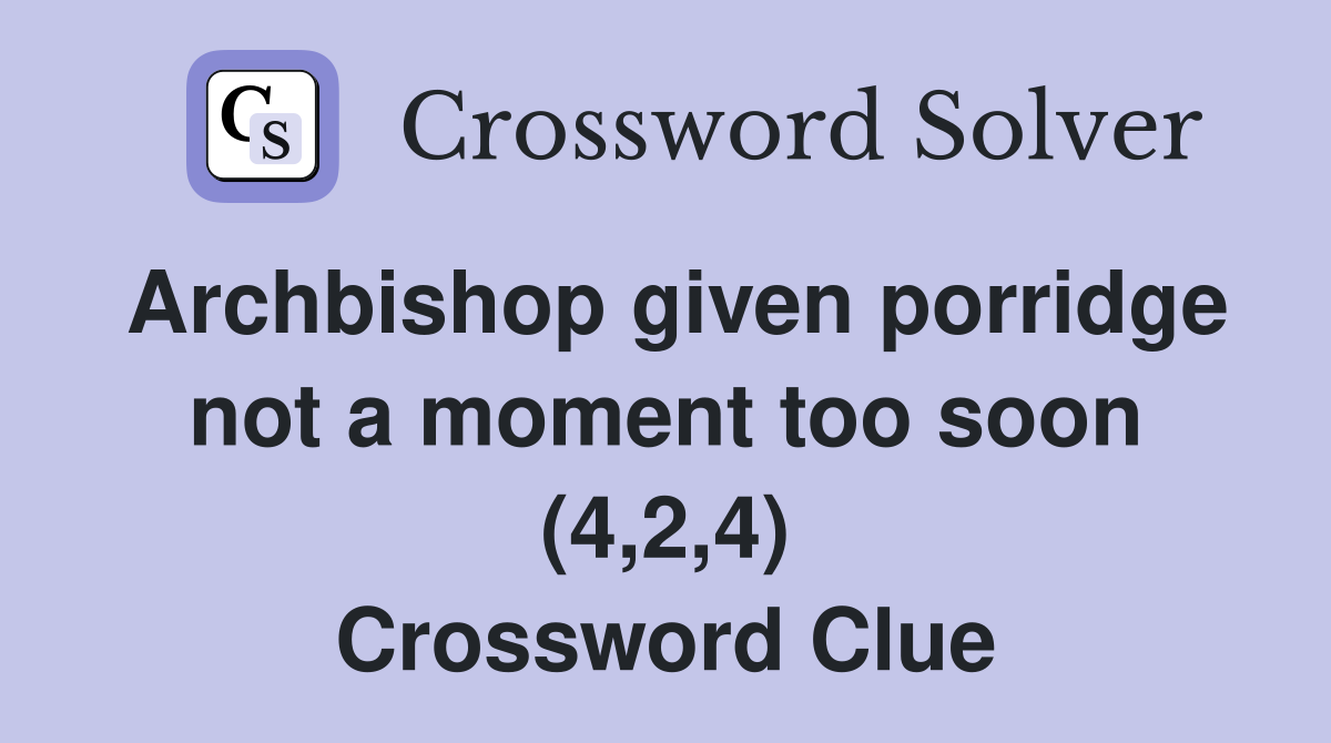 Archbishop given porridge not a moment too soon (4,2,4) Crossword Clue