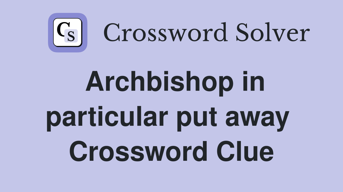 Archbishop in particular put away  Crossword Clue