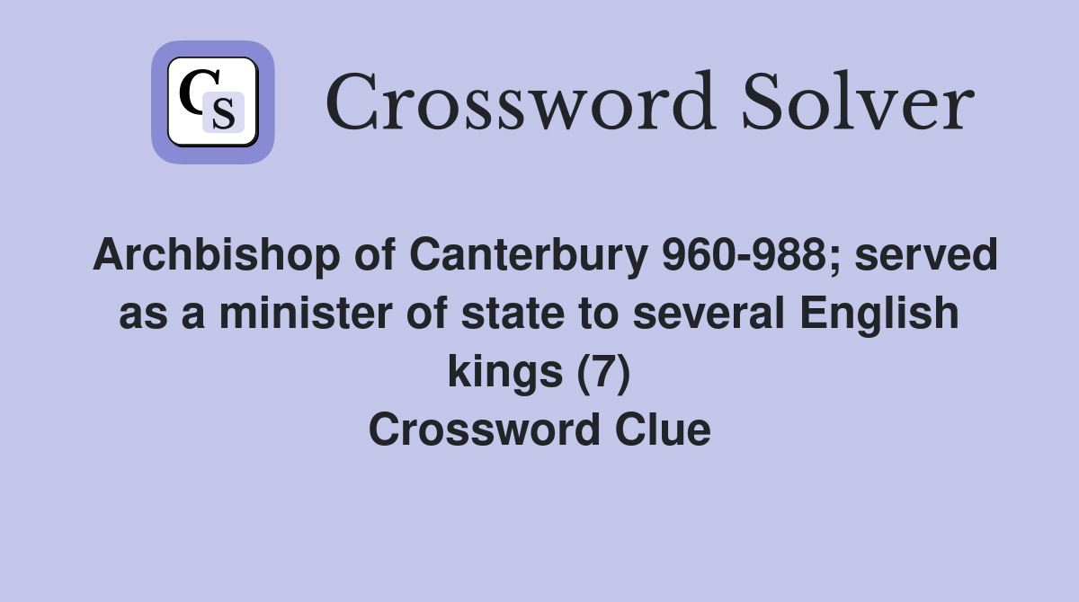 Archbishop of Canterbury 960-988; served as a minister of state to several English kings (7) Crossword Clue