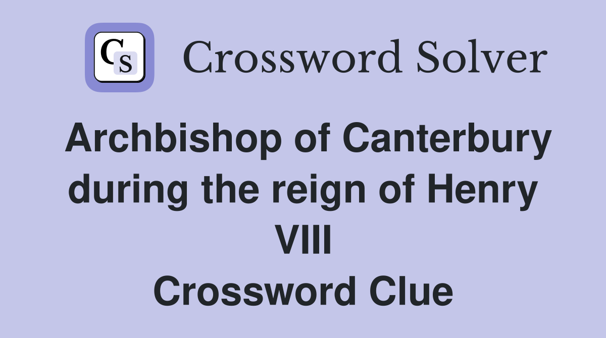 Archbishop of Canterbury during the reign of Henry VIII Crossword Clue