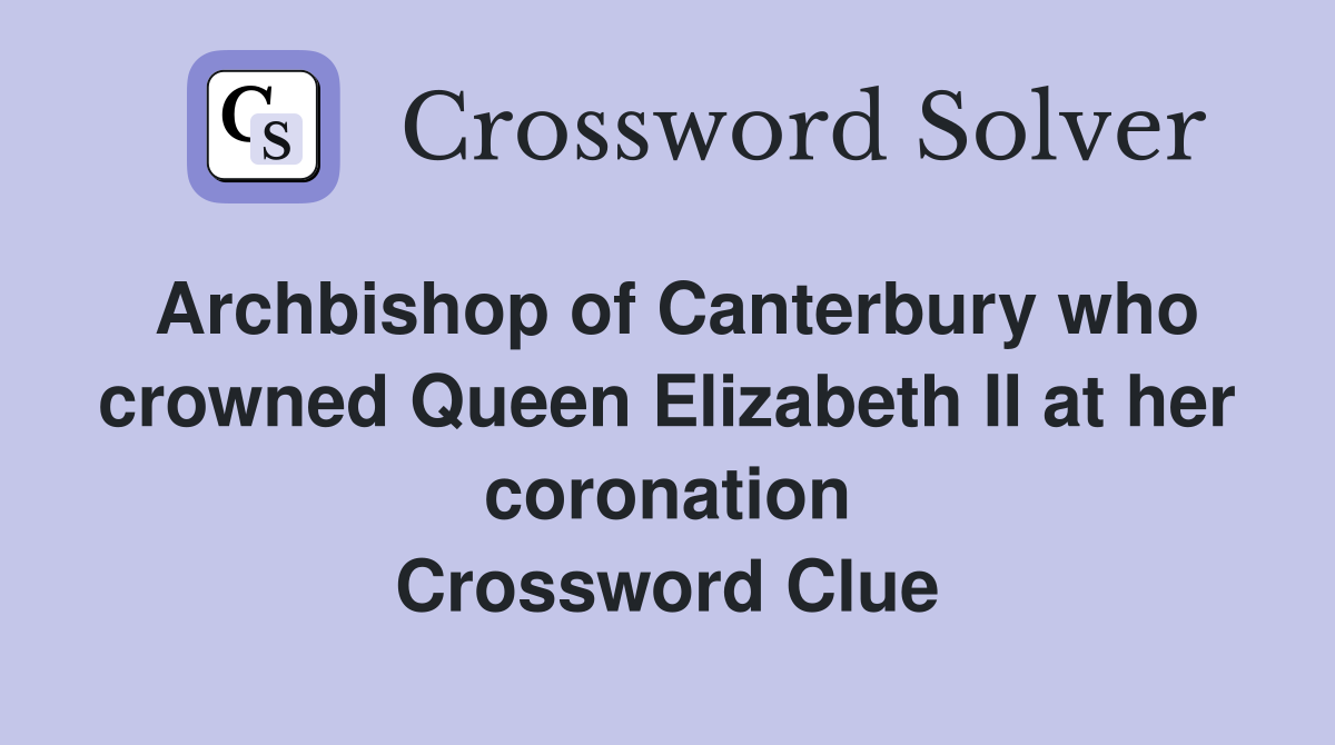 Archbishop of Canterbury who crowned Queen Elizabeth II at her coronation Crossword Clue