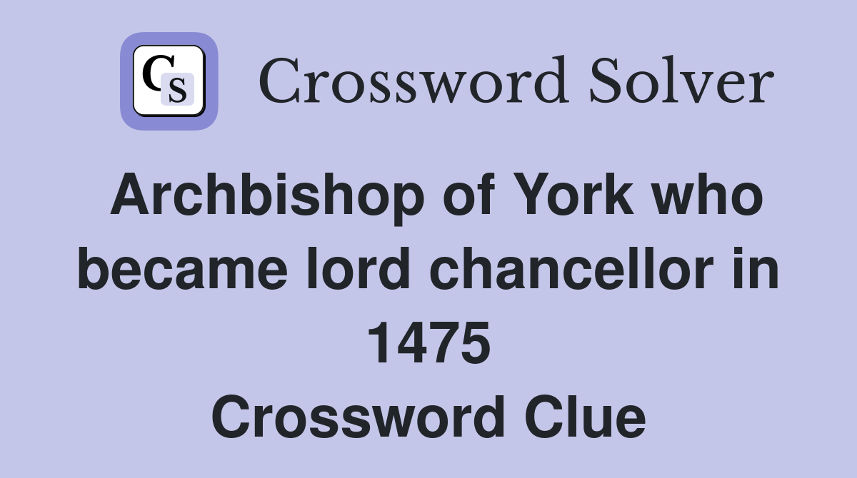 Archbishop of York who became lord chancellor in 1475 Crossword Clue