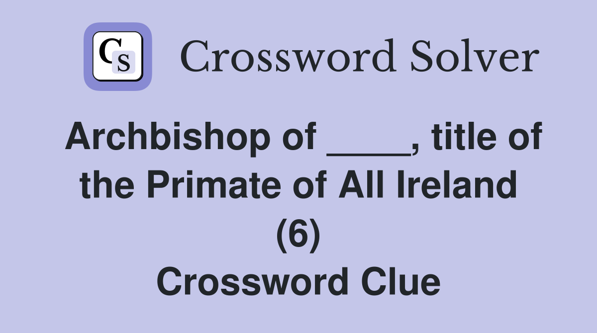 Archbishop of ____, title of the Primate of All Ireland (6) Crossword Clue