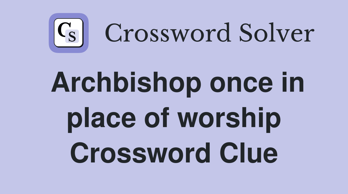 Archbishop once in place of worship Crossword Clue