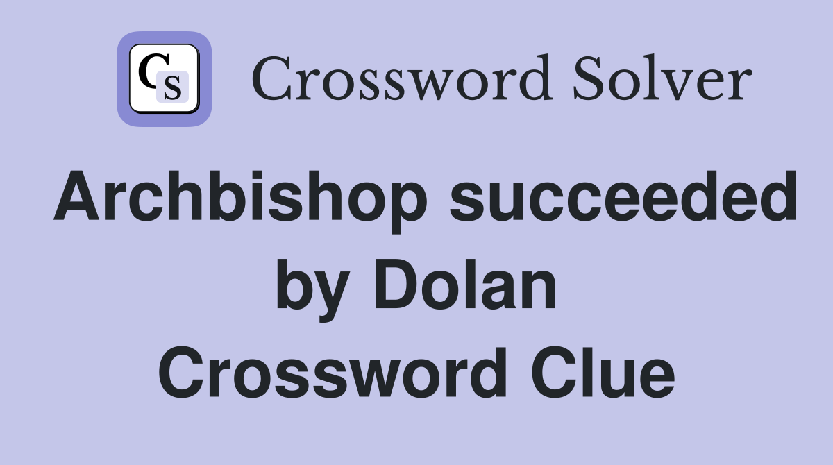 Archbishop succeeded by Dolan Crossword Clue