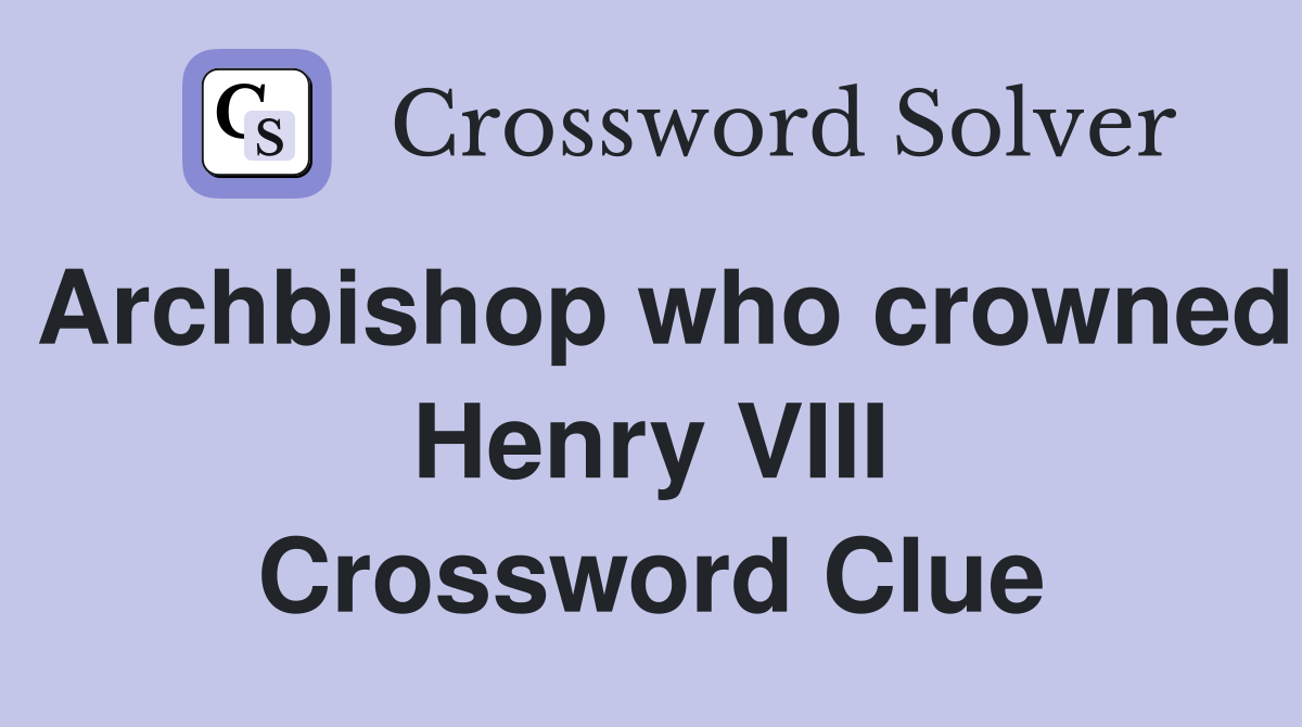 Archbishop who crowned Henry VIII Crossword Clue