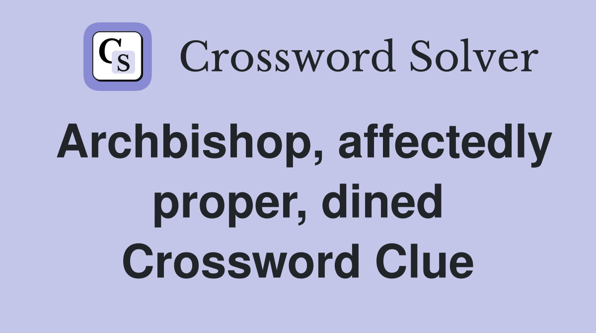 Archbishop, affectedly proper, dined Crossword Clue
