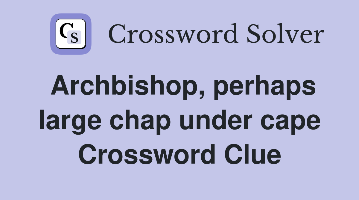 Archbishop, perhaps large chap under cape Crossword Clue