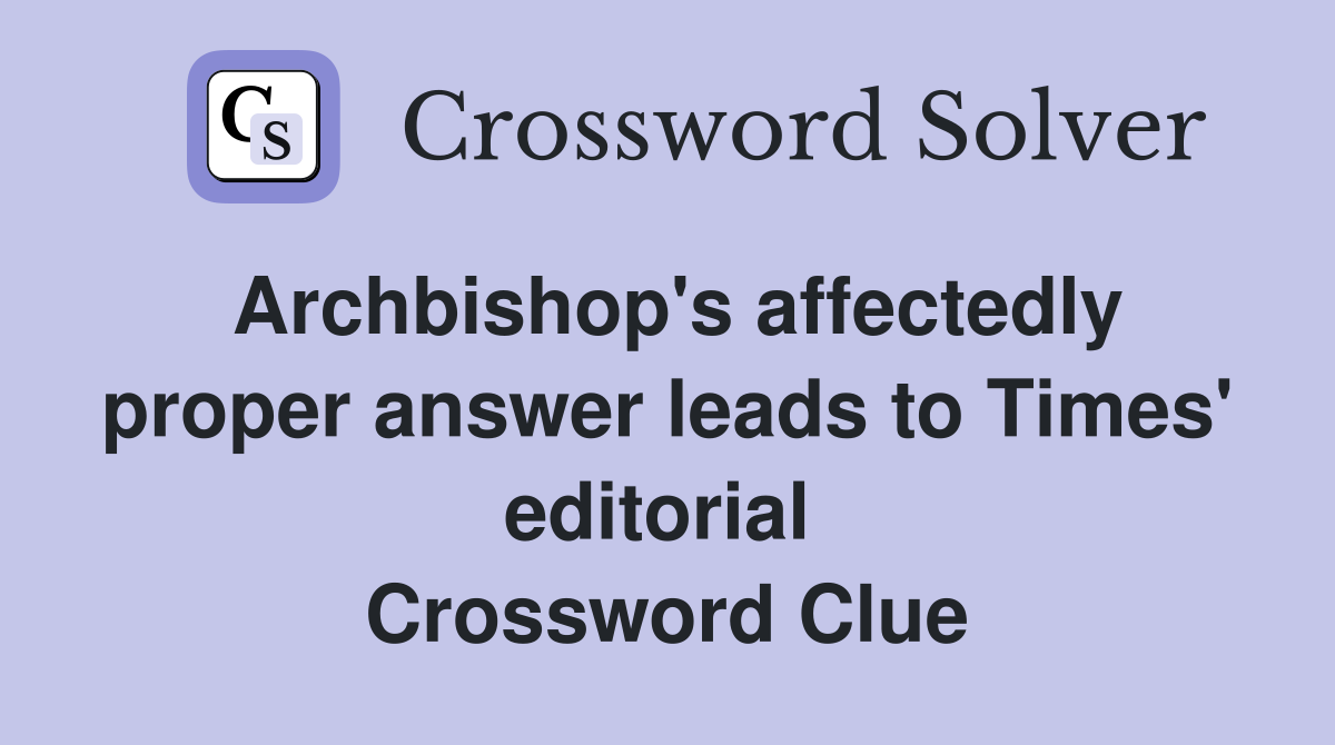 Archbishop's affectedly proper answer leads to Times' editorial  Crossword Clue