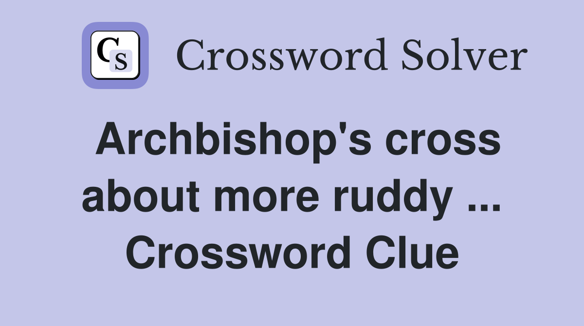 Archbishop's cross about more ruddy ... Crossword Clue