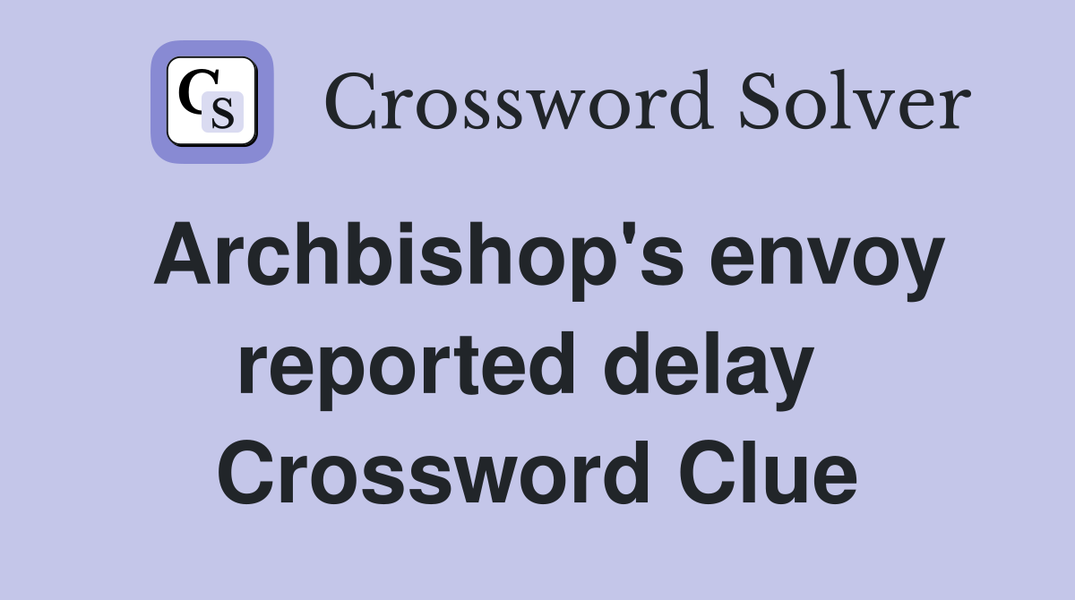 Archbishop's envoy reported delay  Crossword Clue