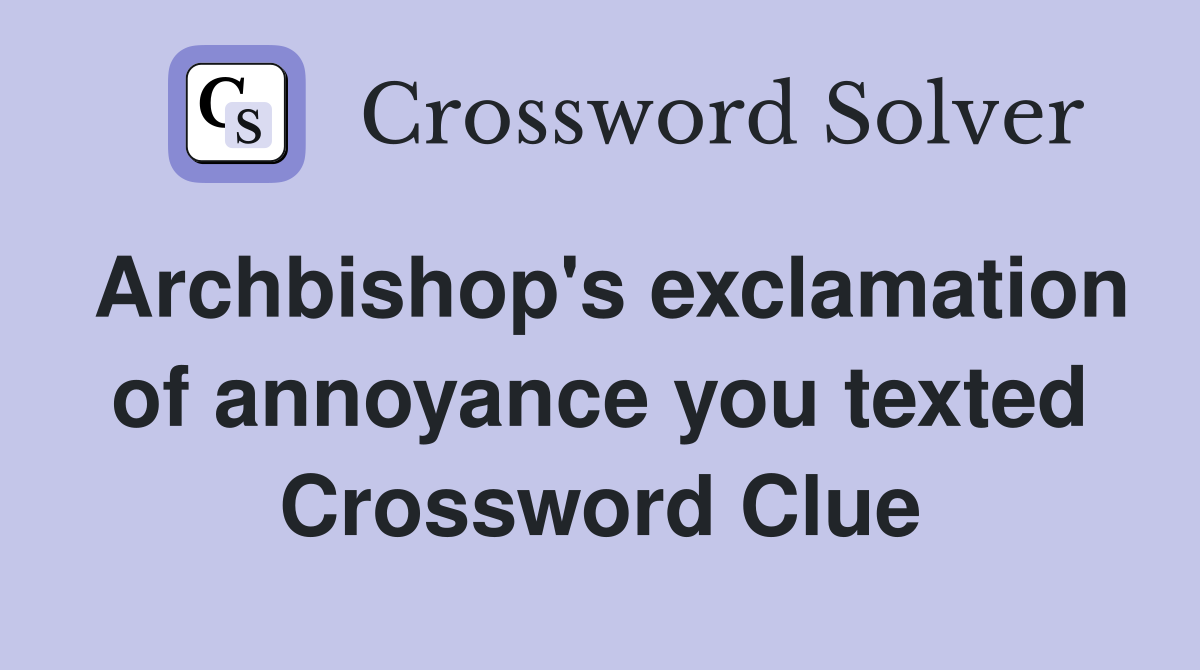 Archbishop's exclamation of annoyance you texted Crossword Clue