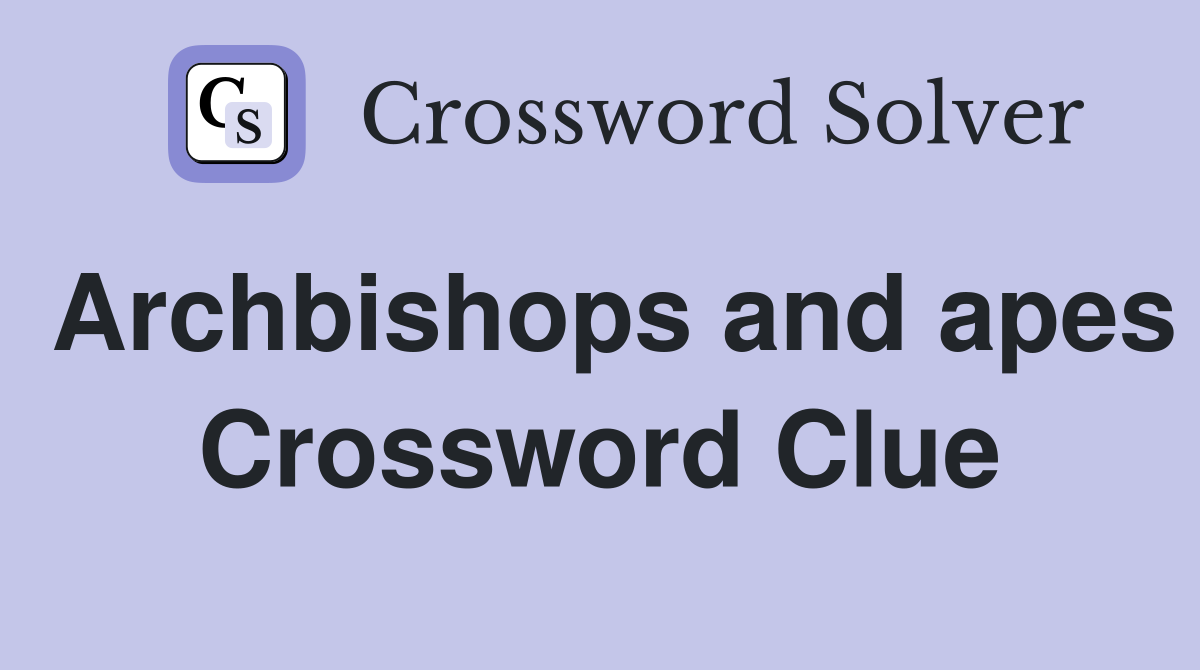 Archbishops and apes Crossword Clue