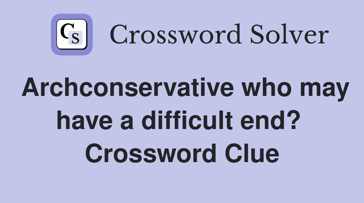 Archconservative who may have a difficult end?  Crossword Clue