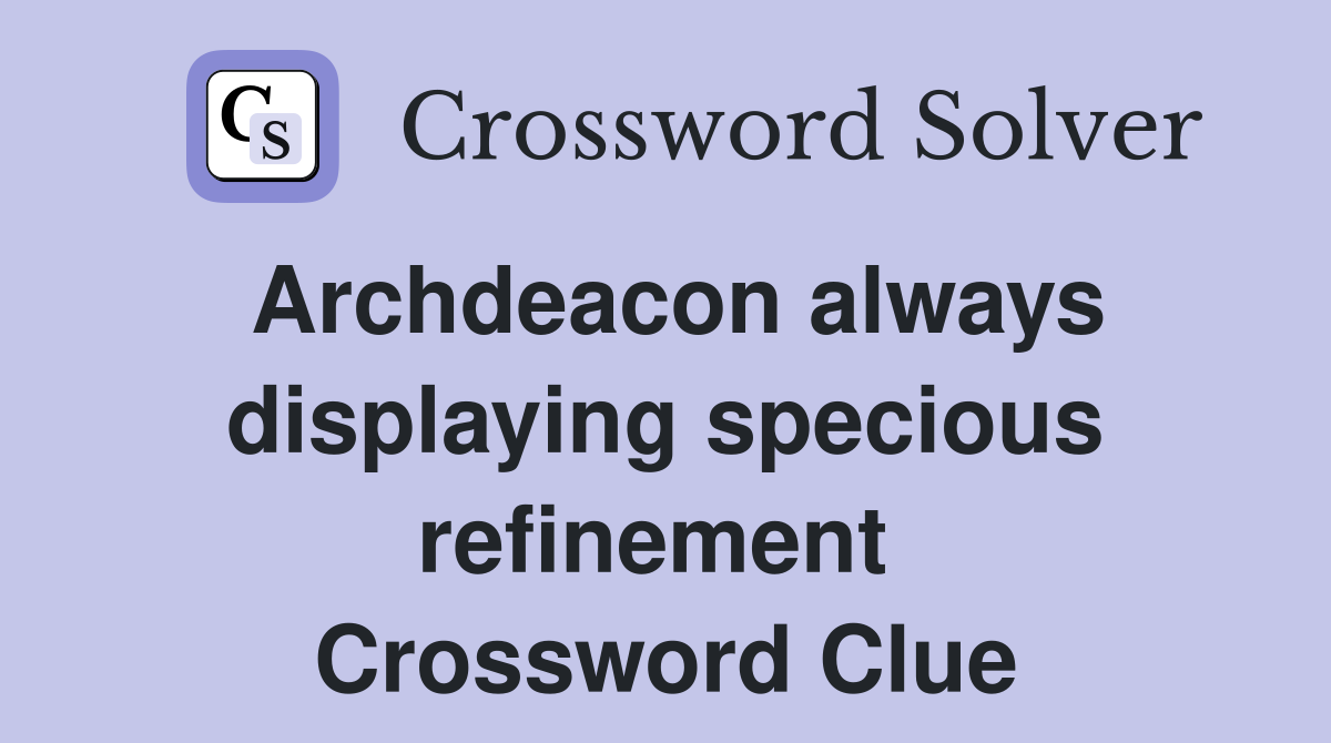 Archdeacon always displaying specious refinement  Crossword Clue