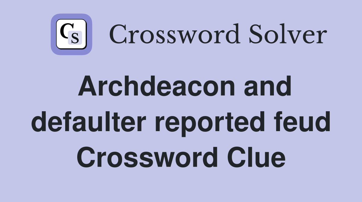 Archdeacon and defaulter reported feud Crossword Clue
