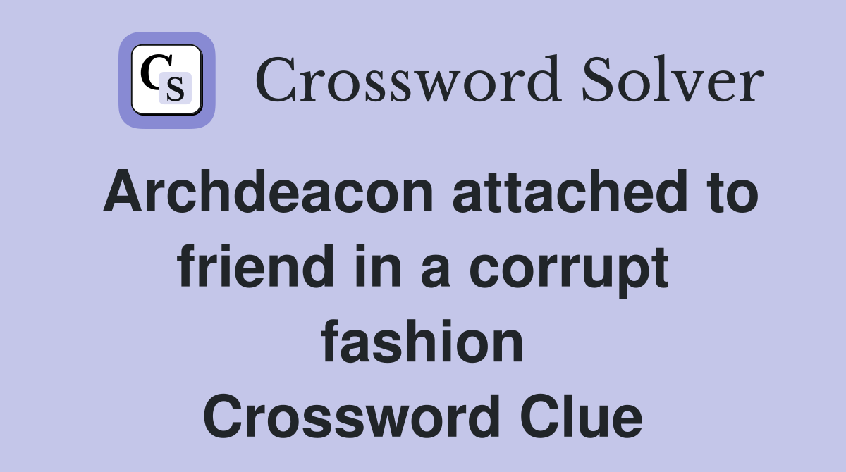 Archdeacon attached to friend in a corrupt fashion Crossword Clue