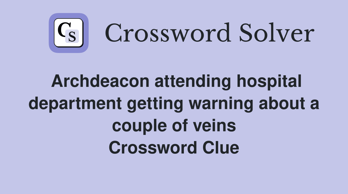 Archdeacon attending hospital department getting warning about a couple of veins Crossword Clue