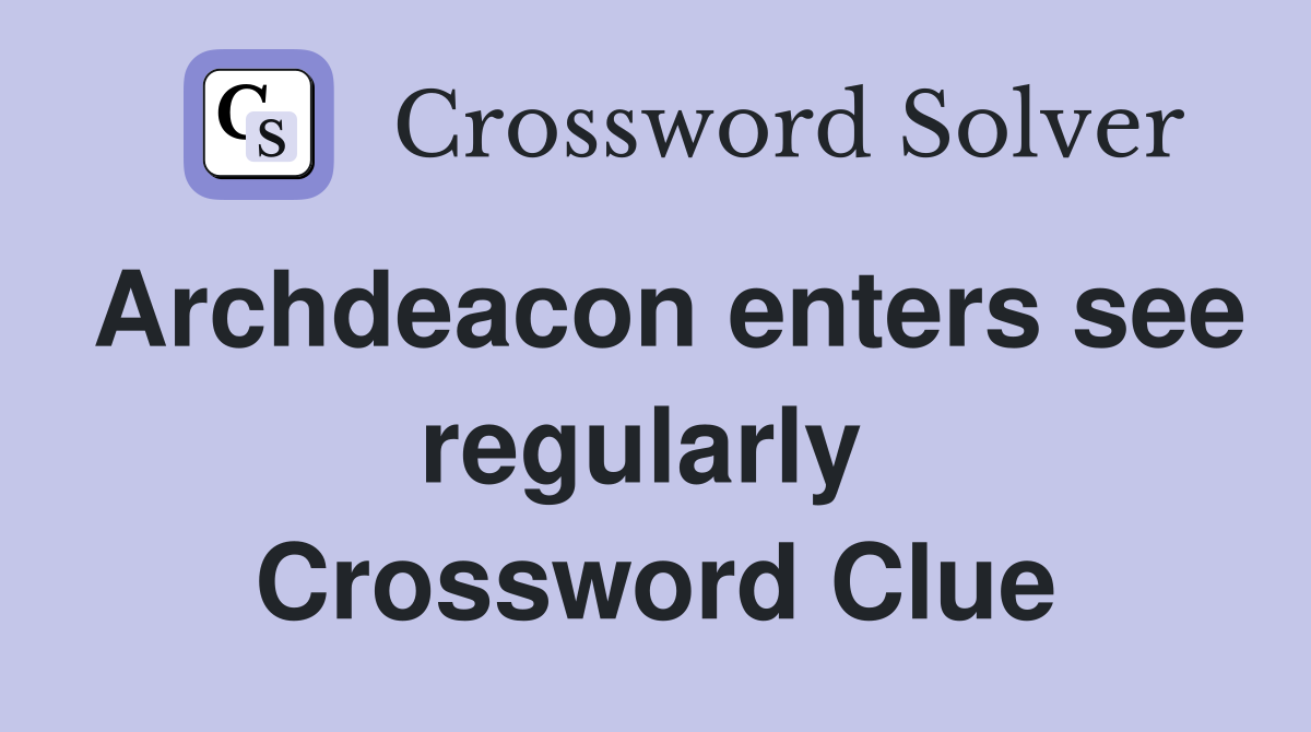 Archdeacon enters see regularly  Crossword Clue