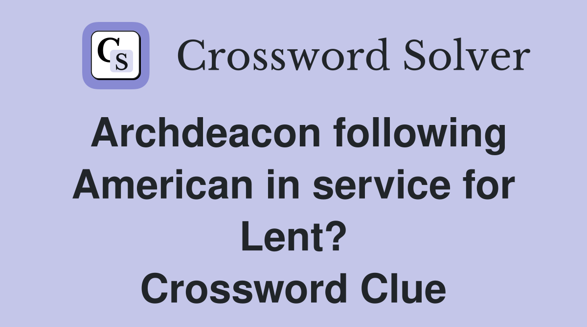 Archdeacon following American in service for Lent? Crossword Clue