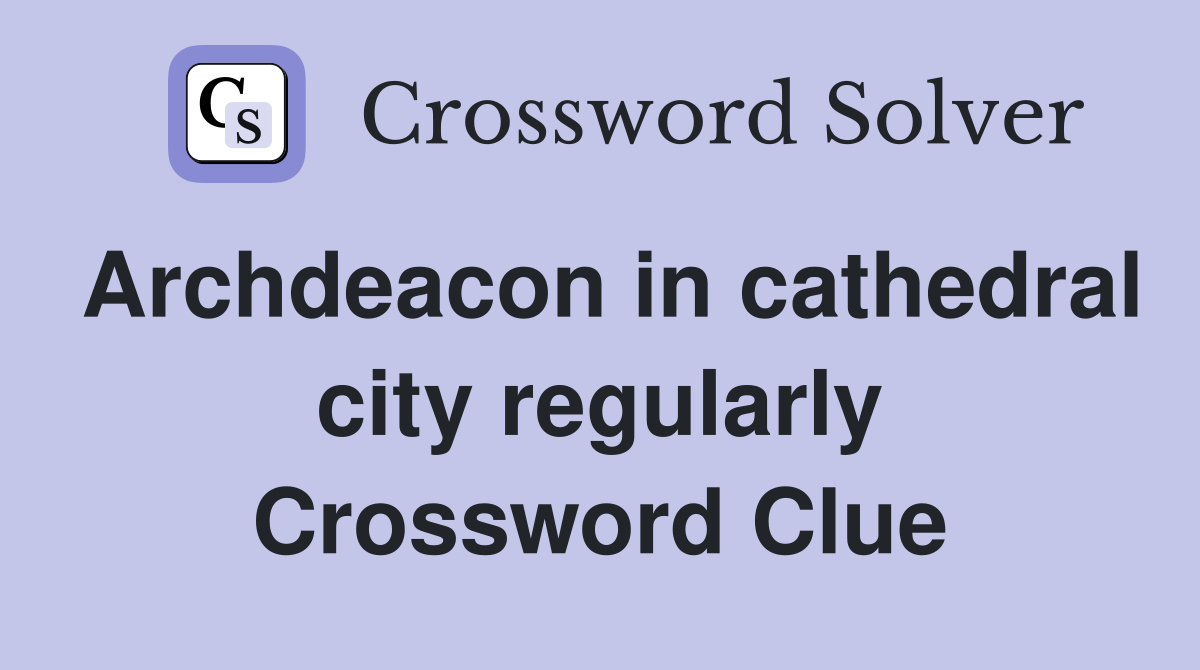 Archdeacon in cathedral city regularly Crossword Clue
