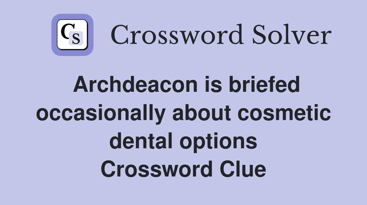 Archdeacon is briefed occasionally about cosmetic dental options Crossword Clue