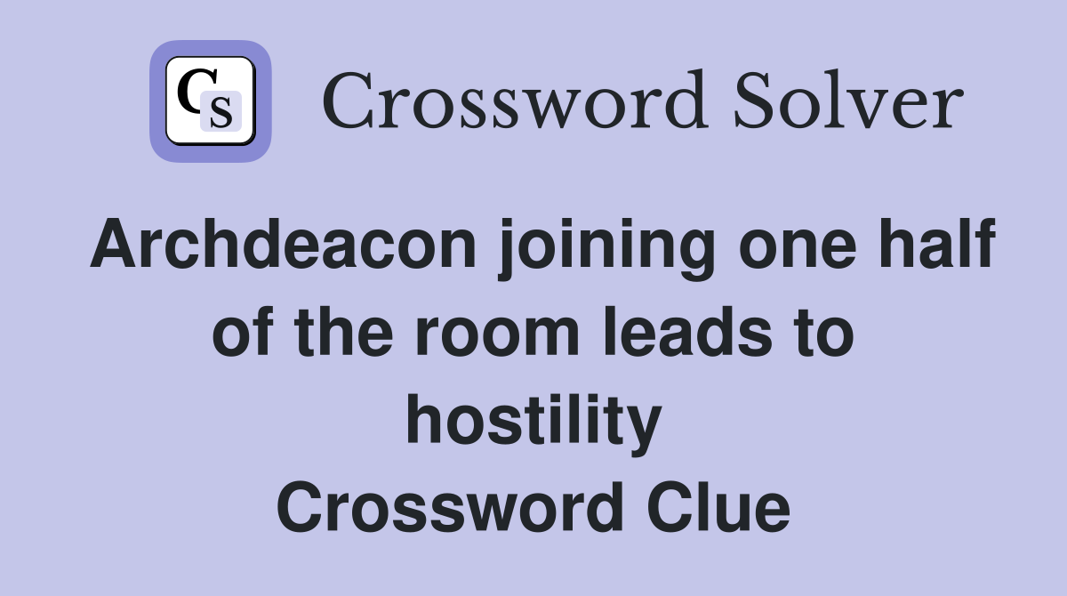 Archdeacon joining one half of the room leads to hostility Crossword Clue