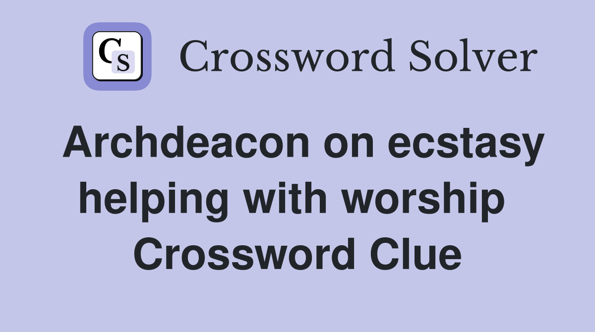 Archdeacon on ecstasy helping with worship  Crossword Clue