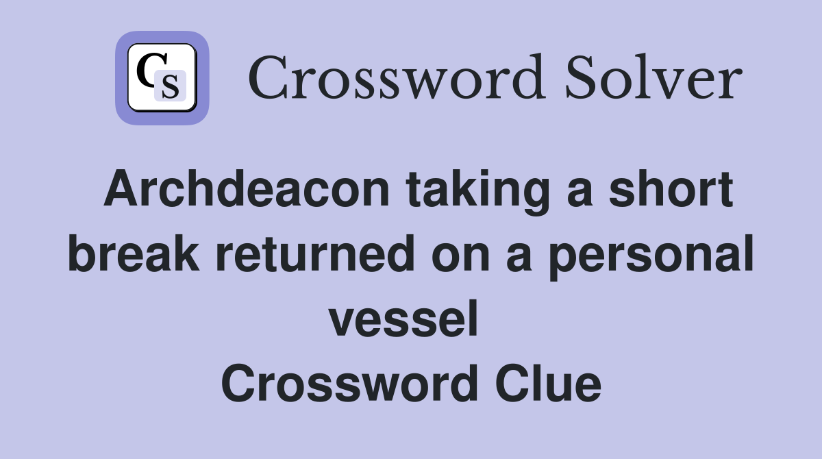 Archdeacon taking a short break returned on a personal vessel  Crossword Clue