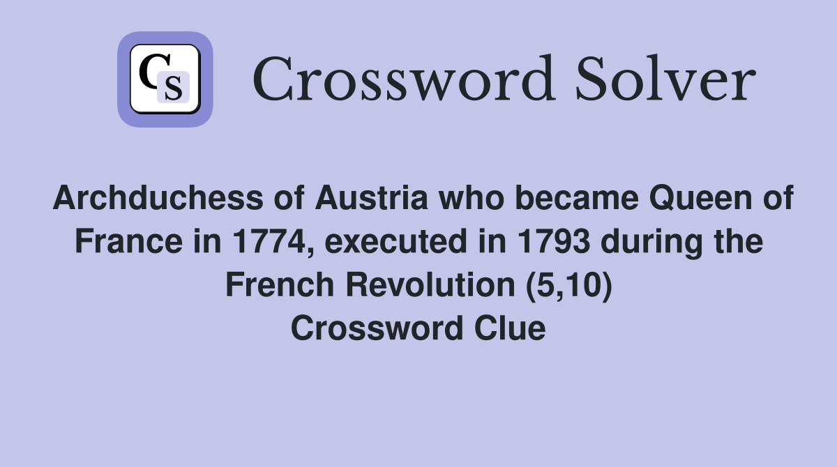 Archduchess of Austria who became Queen of France in 1774, executed in 1793 during the French Revolution (5,10) Crossword Clue