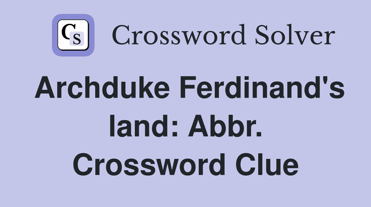 Archduke Ferdinand's land: Abbr. Crossword Clue