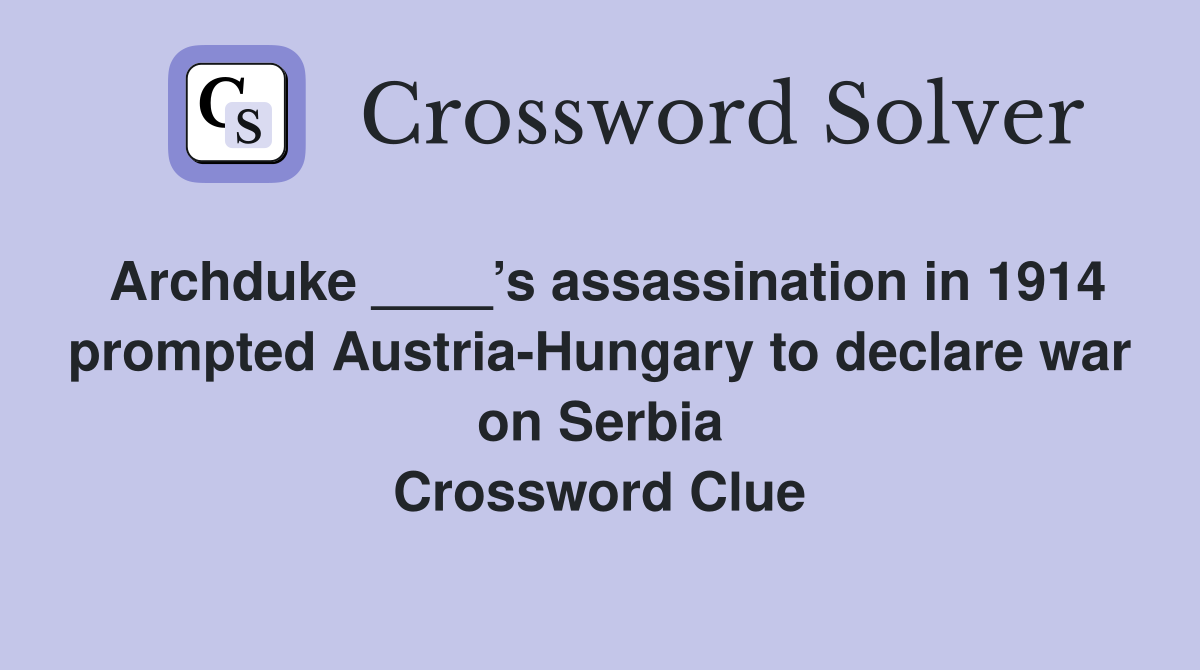 Archduke ____’s assassination in 1914 prompted Austria-Hungary to declare war on Serbia Crossword Clue