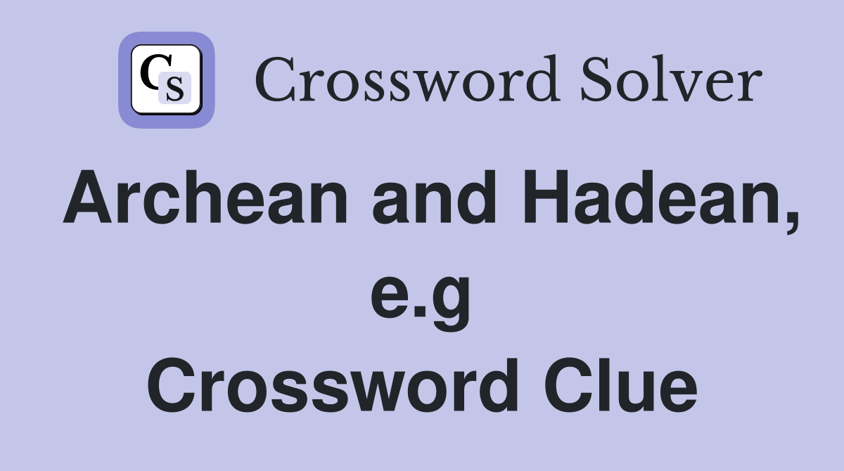 Archean and Hadean, e.g Crossword Clue