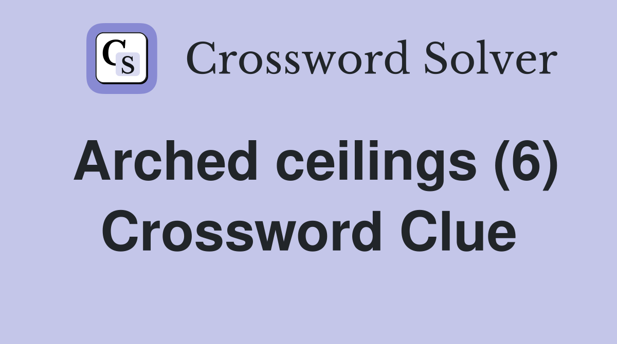 Arched ceilings (6) Crossword Clue