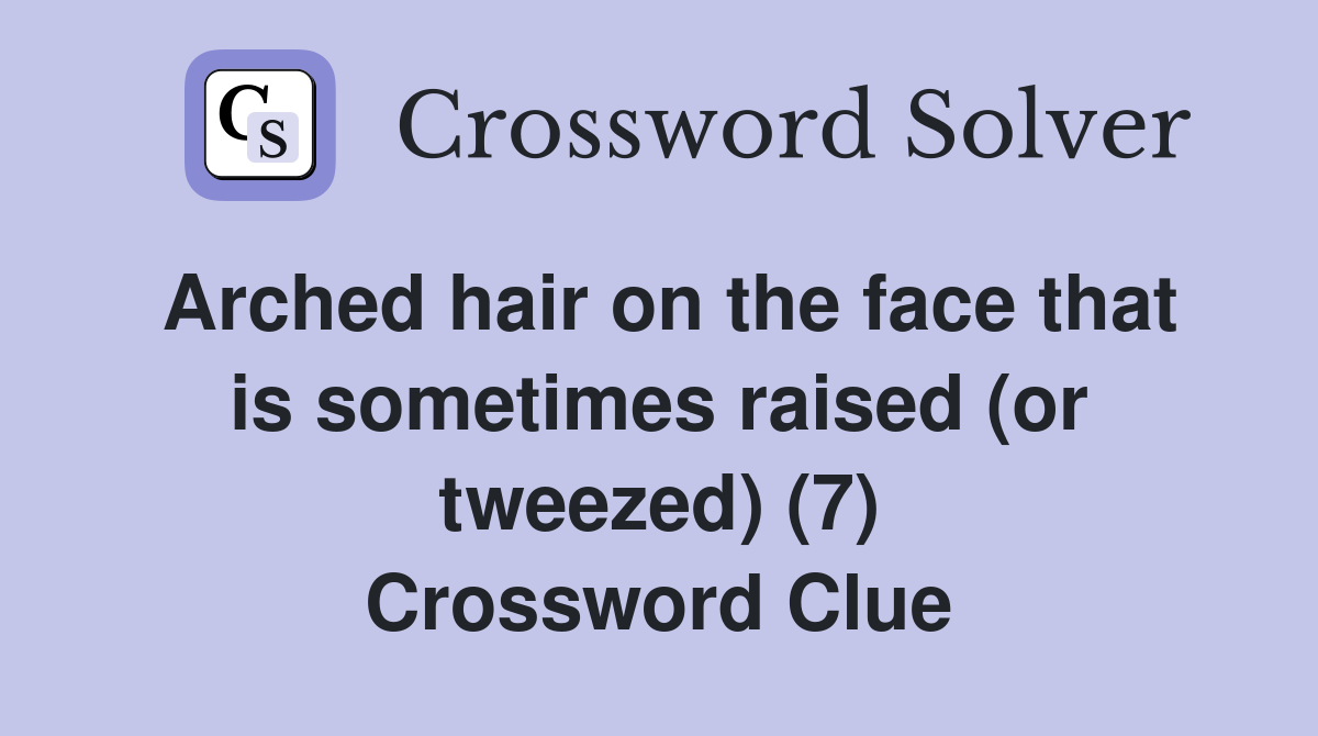 Arched hair on the face that is sometimes raised (or tweezed) (7) Crossword Clue