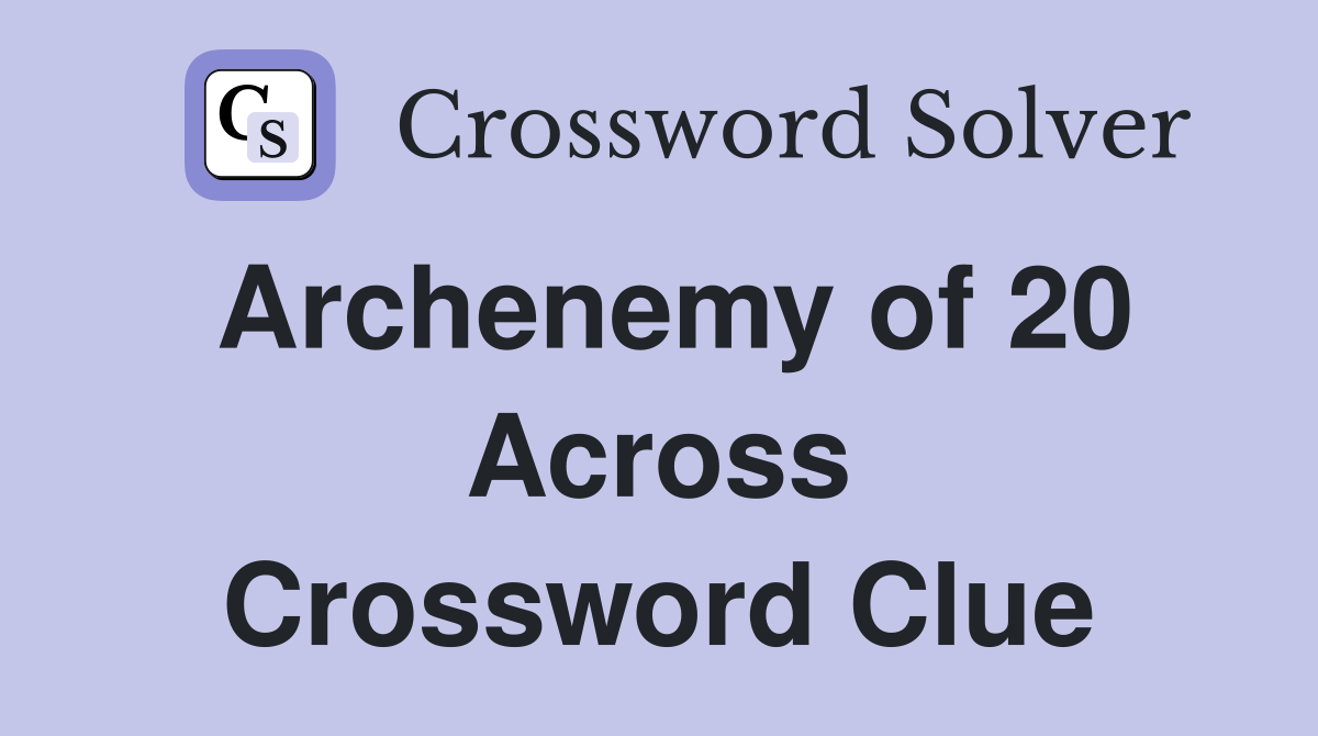 Archenemy of 20 Across Crossword Clue