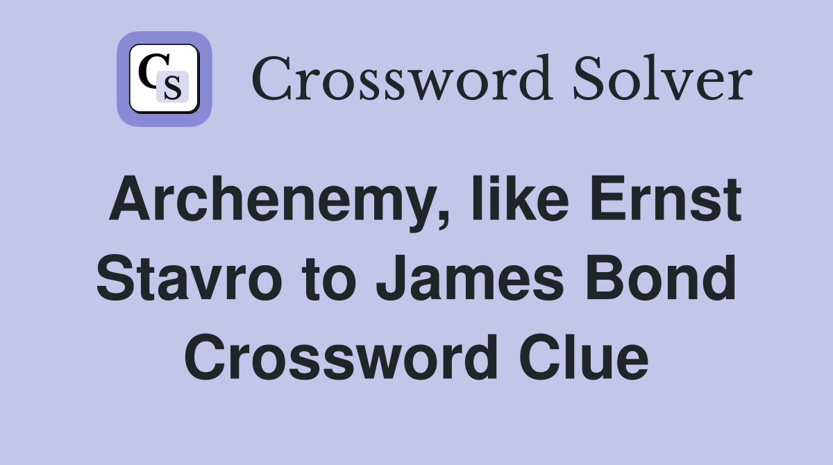 Archenemy, like Ernst Stavro to James Bond Crossword Clue