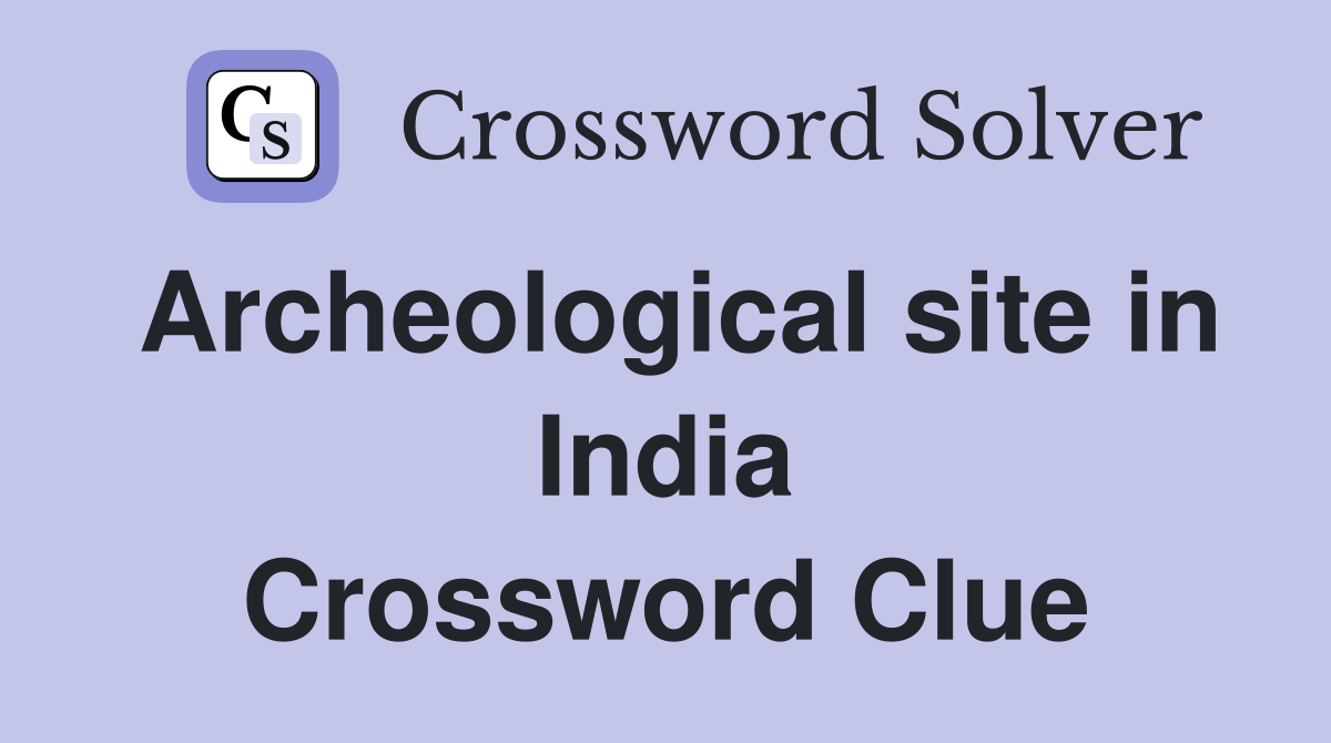 Archeological site in India Crossword Clue