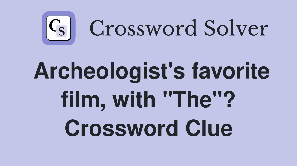 Archeologist's favorite film, with "The"? Crossword Clue